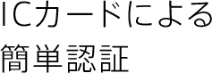 ICカードによる簡単認証