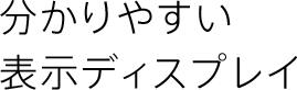 分かりやすい表示ディスプレイ