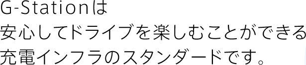 G-Stationは安心してドライブを楽しむことができる充電インフラのスタンダードです。