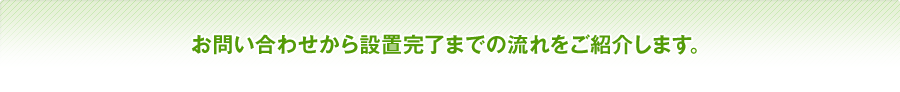 お問い合わせから設置完了までの流れをご紹介します。