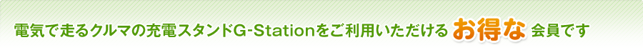 電気で走るクルマの充電スタンドG-Stationをご利用いただけるお得な会員です
