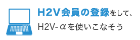 H2V会員の登録をして、H2V-α（エイチツーブイ アルファ）を使いこなそう