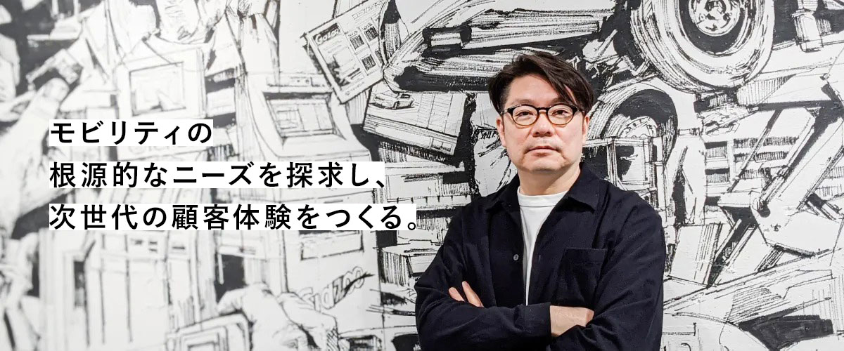 モビリティの根源的なニーズを探求し、次世代の顧客体験をつくる。